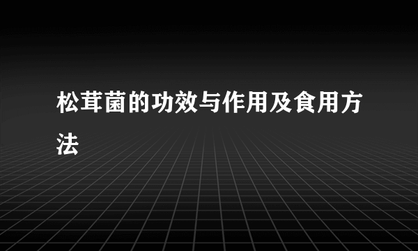 松茸菌的功效与作用及食用方法