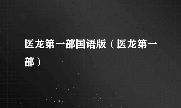 医龙第一部国语版（医龙第一部）