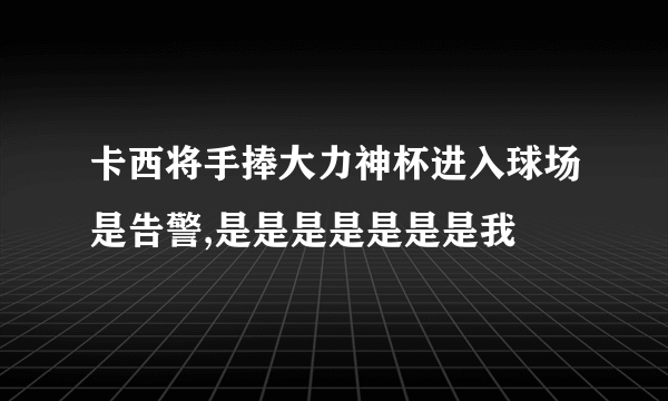 卡西将手捧大力神杯进入球场是告警,是是是是是是是我