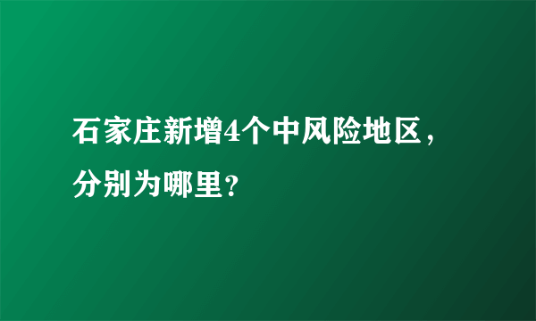 石家庄新增4个中风险地区，分别为哪里？