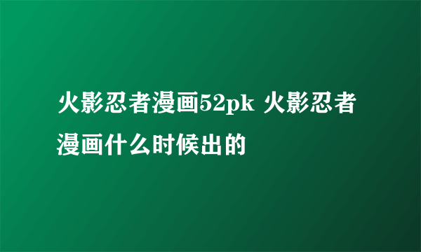 火影忍者漫画52pk 火影忍者漫画什么时候出的