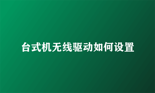 台式机无线驱动如何设置