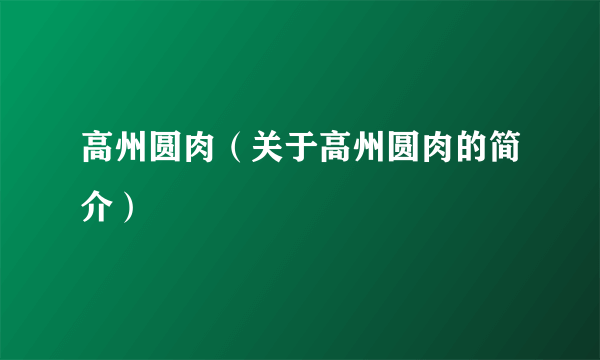 高州圆肉（关于高州圆肉的简介）