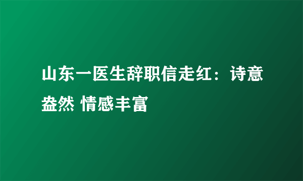 山东一医生辞职信走红：诗意盎然 情感丰富