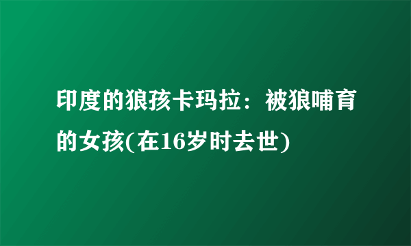 印度的狼孩卡玛拉：被狼哺育的女孩(在16岁时去世)