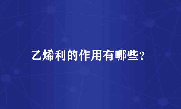 乙烯利的作用有哪些？