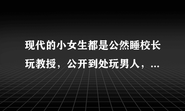现代的小女生都是公然睡校长玩教授，公开到处玩男人，好厉害，这是不是一代更比一代强啊？
