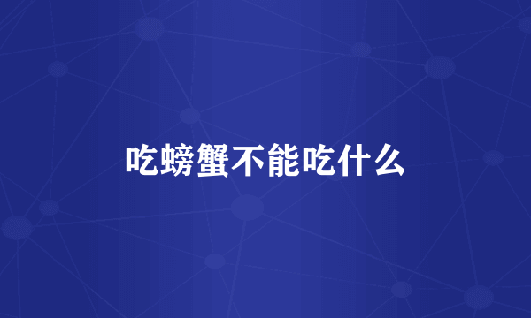 吃螃蟹不能吃什么