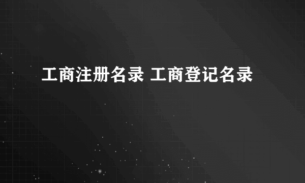 工商注册名录 工商登记名录