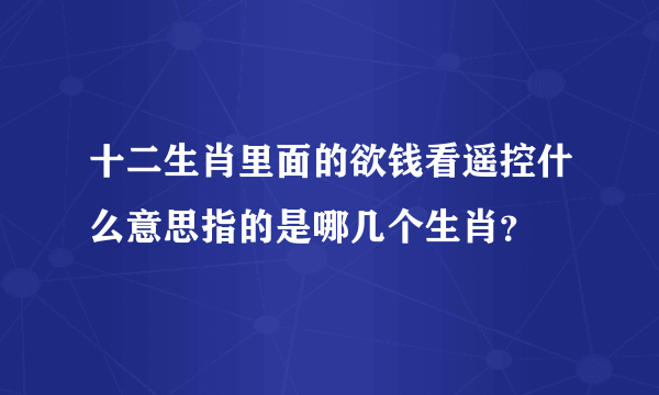 十二生肖里面的欲钱看遥控什么意思指的是哪几个生肖？