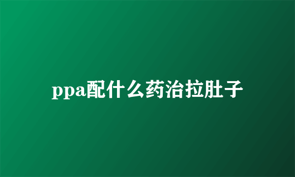 ppa配什么药治拉肚子