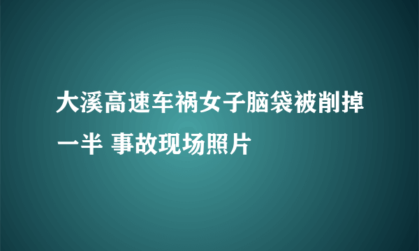 大溪高速车祸女子脑袋被削掉一半 事故现场照片