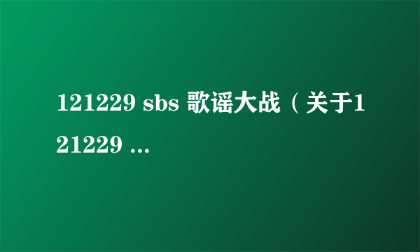 121229 sbs 歌谣大战（关于121229 sbs 歌谣大战的简介）