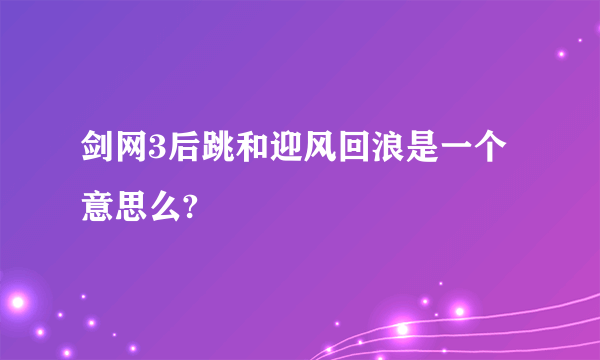 剑网3后跳和迎风回浪是一个意思么?
