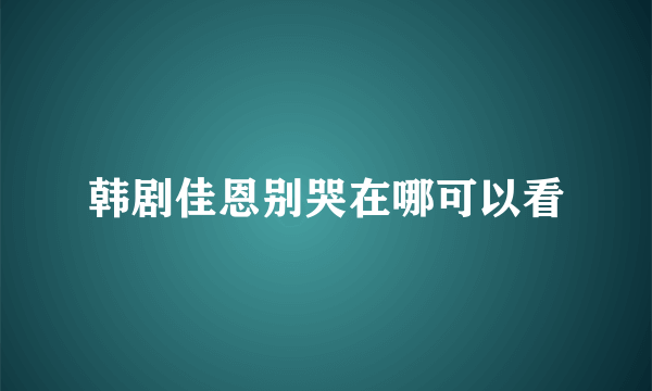 韩剧佳恩别哭在哪可以看