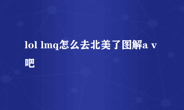 lol lmq怎么去北美了图解a v吧