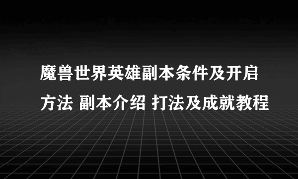 魔兽世界英雄副本条件及开启方法 副本介绍 打法及成就教程