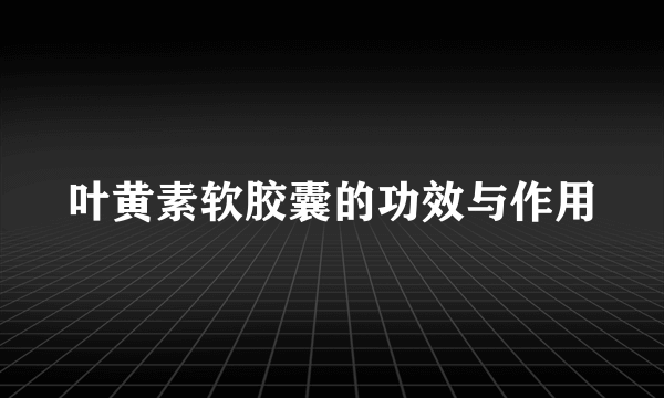 叶黄素软胶囊的功效与作用