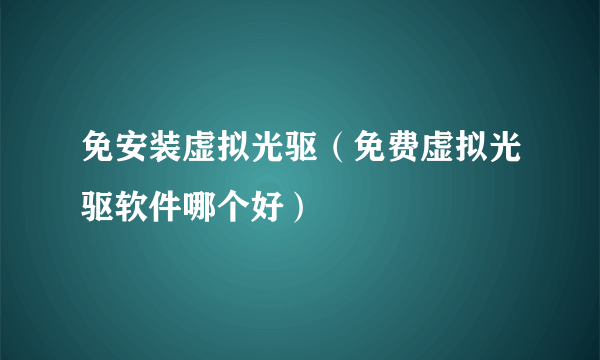 免安装虚拟光驱（免费虚拟光驱软件哪个好）