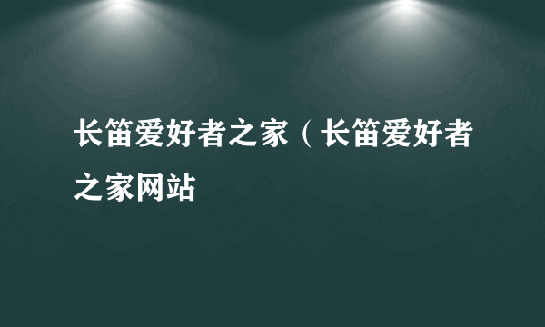 长笛爱好者之家（长笛爱好者之家网站