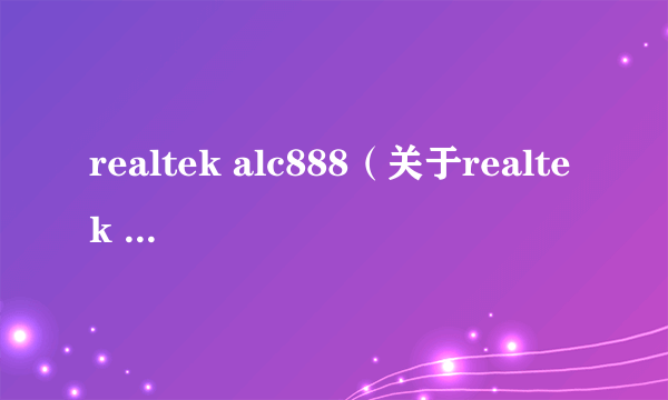 realtek alc888（关于realtek alc888的简介）