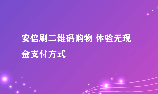 安倍刷二维码购物 体验无现金支付方式