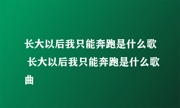 长大以后我只能奔跑是什么歌 长大以后我只能奔跑是什么歌曲