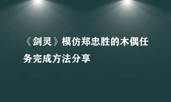 《剑灵》模仿郑忠胜的木偶任务完成方法分享