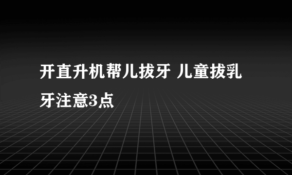 开直升机帮儿拔牙 儿童拔乳牙注意3点