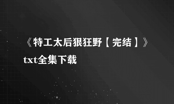 《特工太后狠狂野【完结】》txt全集下载