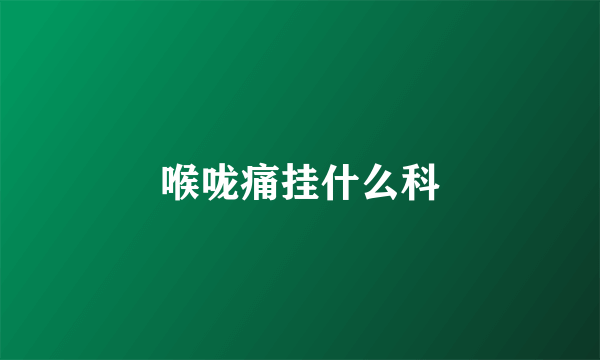 喉咙痛挂什么科