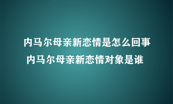 内马尔母亲新恋情是怎么回事 内马尔母亲新恋情对象是谁