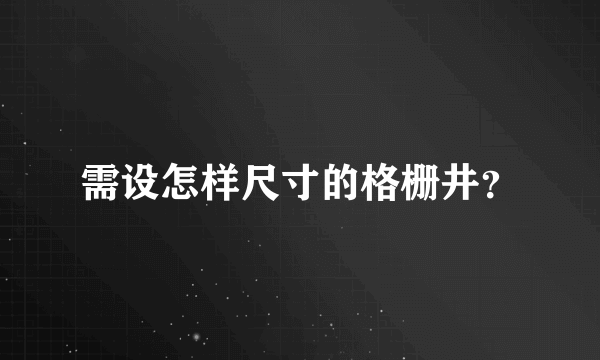 需设怎样尺寸的格栅井？