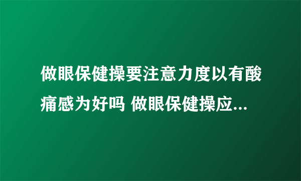 做眼保健操要注意力度以有酸痛感为好吗 做眼保健操应该怎么做