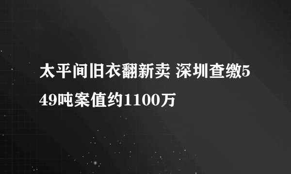 太平间旧衣翻新卖 深圳查缴549吨案值约1100万
