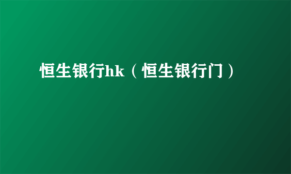恒生银行hk（恒生银行门）
