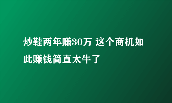 炒鞋两年赚30万 这个商机如此赚钱简直太牛了