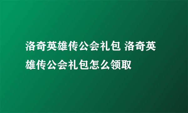 洛奇英雄传公会礼包 洛奇英雄传公会礼包怎么领取