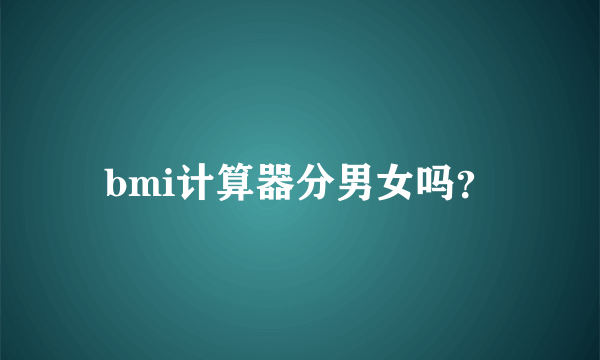 bmi计算器分男女吗？