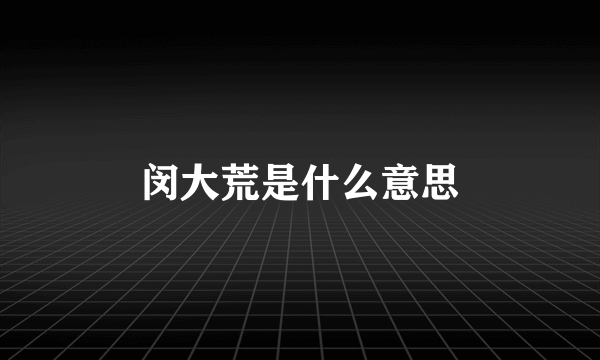 闵大荒是什么意思