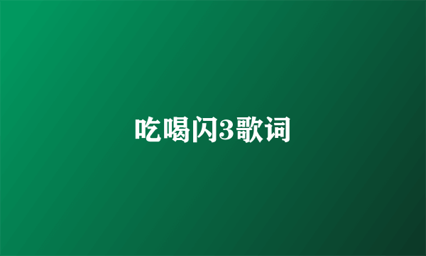 吃喝闪3歌词