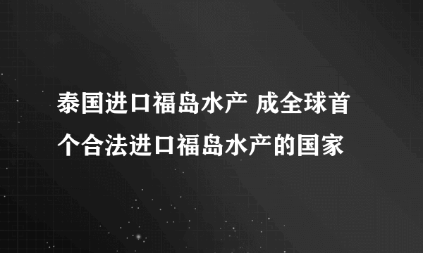 泰国进口福岛水产 成全球首个合法进口福岛水产的国家