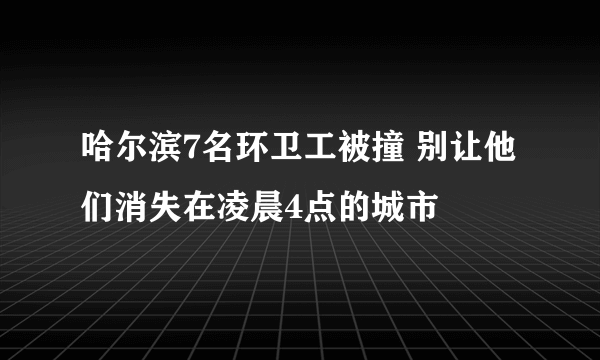 哈尔滨7名环卫工被撞 别让他们消失在凌晨4点的城市