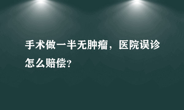 手术做一半无肿瘤，医院误诊怎么赔偿？