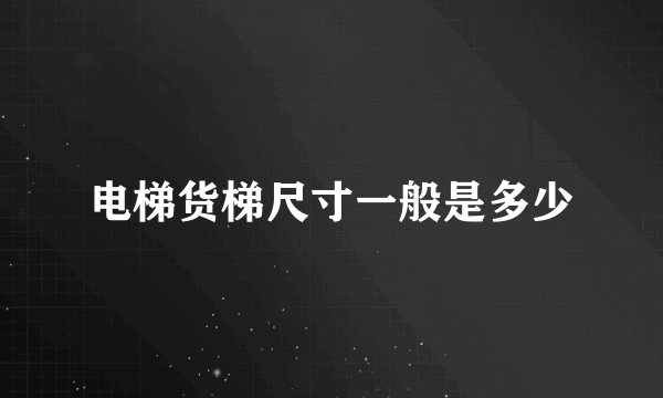 电梯货梯尺寸一般是多少