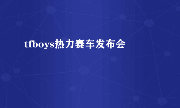 tfboys热力赛车发布会