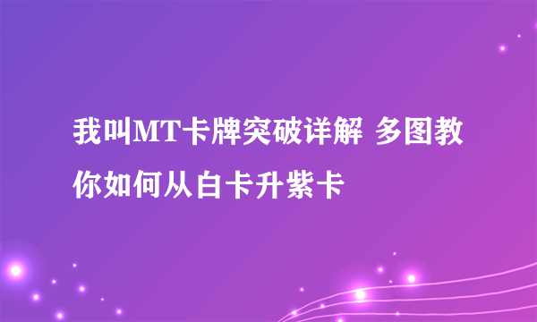 我叫MT卡牌突破详解 多图教你如何从白卡升紫卡