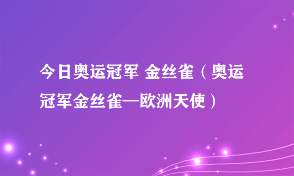 今日奥运冠军 金丝雀（奥运冠军金丝雀—欧洲天使）