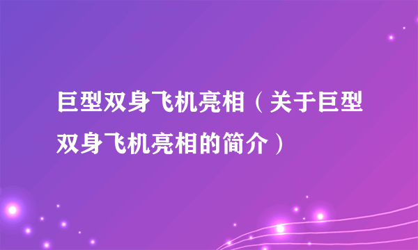 巨型双身飞机亮相（关于巨型双身飞机亮相的简介）