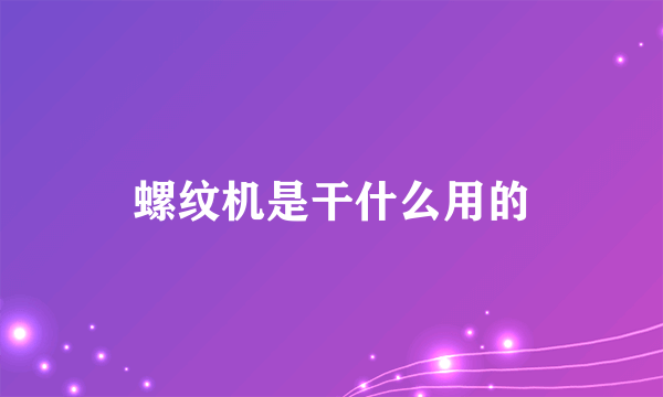 螺纹机是干什么用的